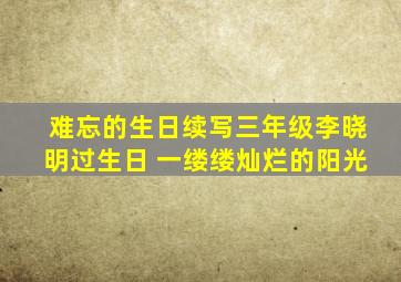 难忘的生日续写三年级李晓明过生日 一缕缕灿烂的阳光